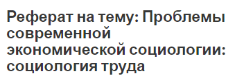 Реферат на тему: Проблемы современной экономической социологии: социология труда