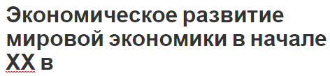 Экономическое развитие мировой экономики в начале ХХ в - регулирование, общие черты и развитие