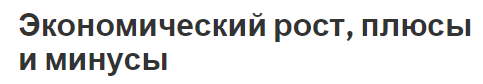 Экономический рост, плюсы и минусы - характер, концепция, аспекты положительные и отрицательные