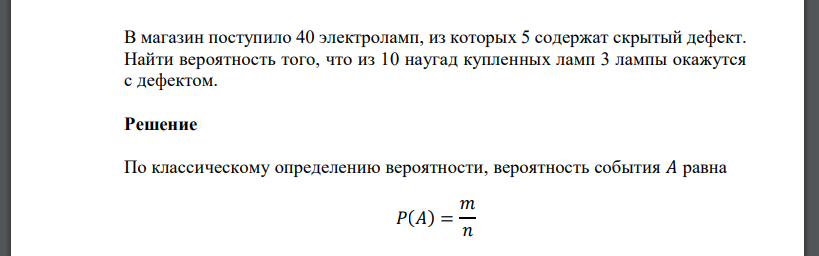 В магазин поступило 40 электроламп, из которых 5 содержат скрытый дефект. Найти вероятность того, что из 10 наугад купленных ламп 3 лампы