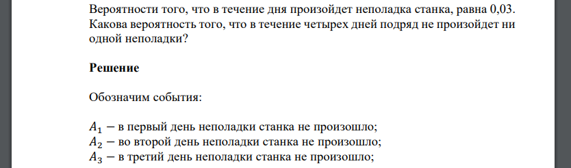 Вероятности того, что в течение дня произойдет неполадка станка, равна 0,03. Какова вероятность того, что в течение четырех дней подряд