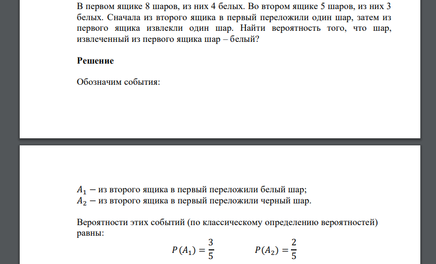 В первом ящике 8 шаров, из них 4 белых. Во втором ящике 5 шаров, из них 3 белых. Сначала из второго ящика в первый переложили один шар