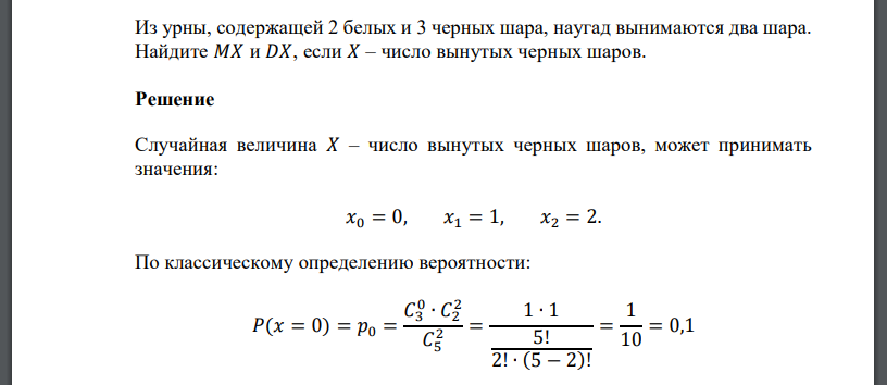 Из урны, содержащей 2 белых и 3 черных шара, наугад вынимаются два шара. Найдите 𝑀𝑋 и 𝐷𝑋, если 𝑋 – число вынутых черных шаров