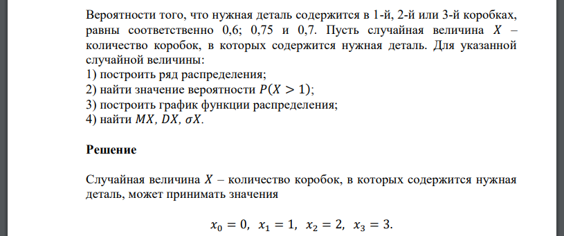 Вероятности того, что нужная деталь содержится в 1-й, 2-й или 3-й коробках, равны соответственно 0,6; 0,75 и 0,7. Пусть случайная величина 𝑋 – количество