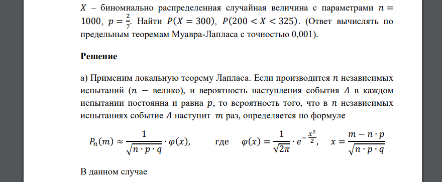 𝑋 – биномиально распределенная случайная величина с параметрами 𝑛 = 1000, 𝑝 = 2 7 . Найти 𝑃(𝑋 = 300), 𝑃(200 < 𝑋 < 325). (Ответ вычислять