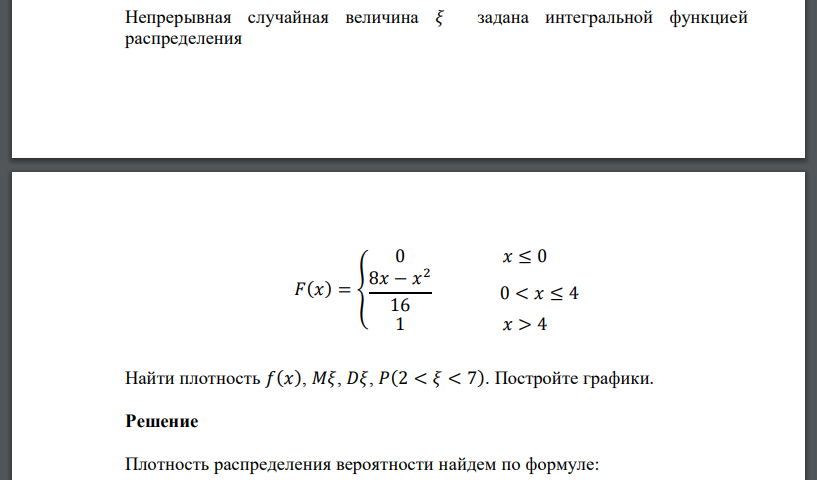 Непрерывная случайная величина 𝜉 задана интегральной функцией распределения 𝐹(𝑥) = { 0 𝑥 ≤ 0 8𝑥 − 𝑥 2 16 0 < 𝑥 ≤ 4 1 𝑥 > 4 Найти плотность 𝑓(𝑥), 𝑀𝜉, 𝐷𝜉, 𝑃(2 < 𝜉 < 7). Постройте графики
