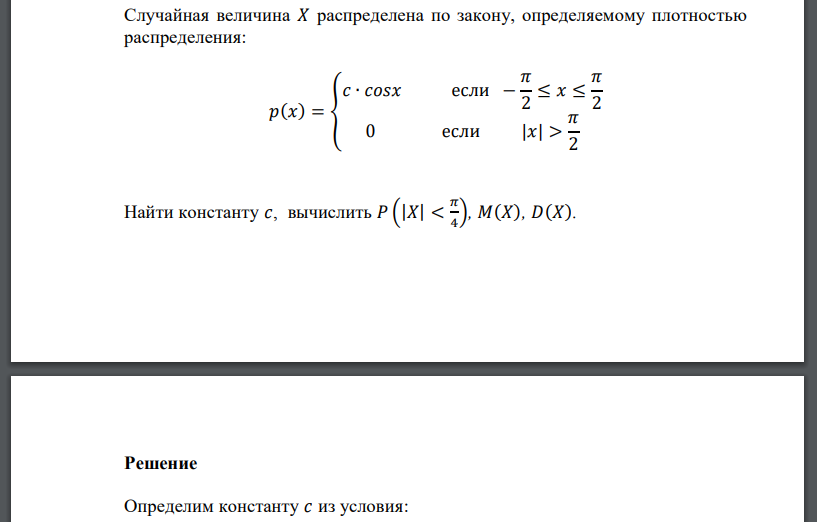 Случайная величина 𝑋 распределена по закону, определяемому плотностью распределения: 𝑝(𝑥) = { 𝑐 ∙ 𝑐𝑜𝑠𝑥 если − 𝜋 2 ≤ 𝑥 ≤ 𝜋 2 0 если |𝑥| > 𝜋 2 Найти константу 𝑐, вычислить