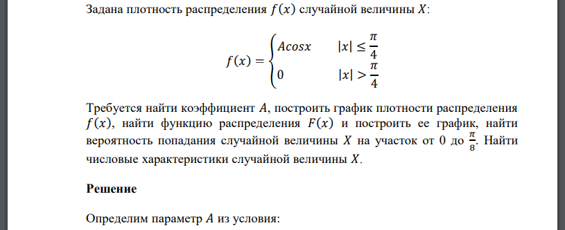 Задана плотность распределения 𝑓(𝑥) случайной величины 𝑋: 𝑓(𝑥) = { 𝐴𝑐𝑜𝑠𝑥 |𝑥| ≤ 𝜋 4 0 |𝑥| > 𝜋 4 Требуется найти коэффициент 𝐴, построить график плотности