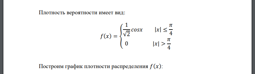 Задана плотность распределения 𝑓(𝑥) случайной величины 𝑋: 𝑓(𝑥) = { 𝐴𝑐𝑜𝑠𝑥 |𝑥| ≤ 𝜋 4 0 |𝑥| > 𝜋 4 Требуется найти коэффициент 𝐴, построить график плотности