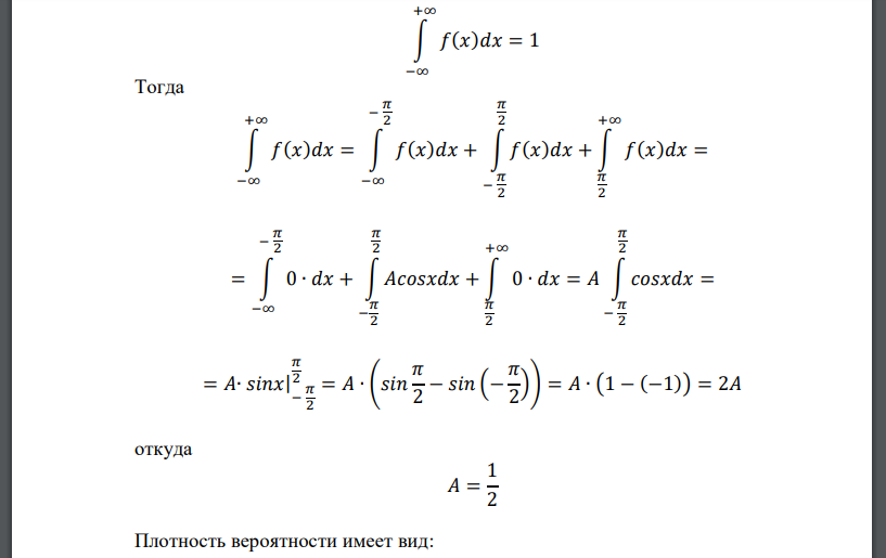 Задана плотность распределения случайной величины 𝑋: 𝑓(𝑥) = { 𝐴𝑐𝑜𝑠𝑥 − 𝜋 2 < 𝑥 ≤ 𝜋 2 0 𝑥 ≤ − 𝜋 2 , 𝑥 > 𝜋 2 Найти параметр 𝐴, интегральную функцию распределения, математическое ожидание