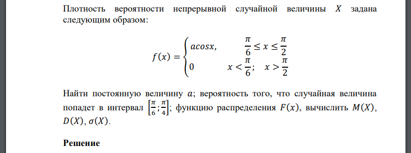 Плотность вероятности непрерывной случайной величины 𝑋 задана следующим образом: 𝑓(𝑥) = { 𝑎𝑐𝑜𝑠𝑥, 𝜋 6 ≤ 𝑥 ≤ 𝜋 2 0 𝑥 < 𝜋 6 ; 𝑥 > 𝜋 2 Найти постоянную величину 𝑎; вероятность того