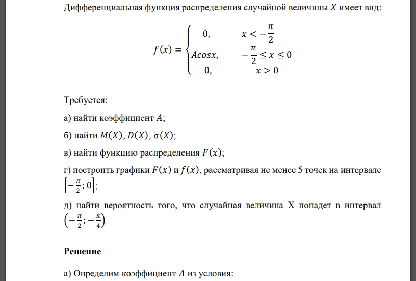 Дифференциальная функция распределения случайной величины 𝑋 имеет вид: 𝑓(𝑥) = { 0, 𝑥 < − 𝜋 2 𝐴𝑐𝑜𝑠𝑥, − 𝜋 2 ≤ 𝑥 ≤ 0 0, 𝑥 > 0 Требуется: а) найти коэффициент 𝐴; б) найти