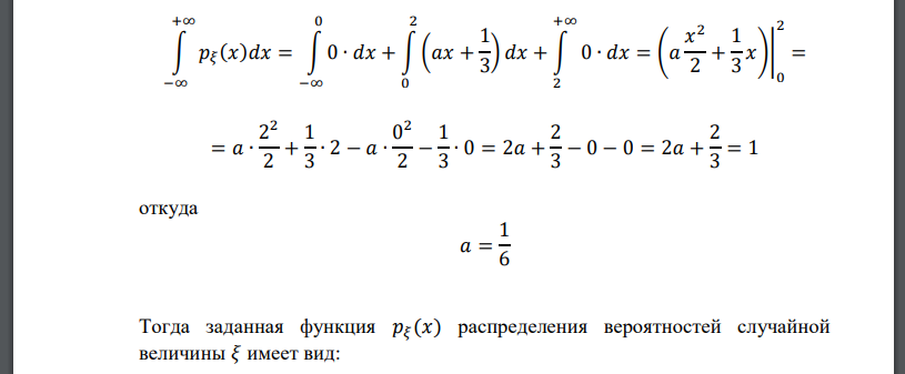 Случайная величина 𝜉 задана плотностью распределения: 𝑝𝜉 (𝑥) = { 0 при 𝑥 < 0 𝑎𝑥 + 1 3 при 0 ≤ 𝑥 ≤ 2 0 при 𝑥 > 2 Найти коэффициент 𝑎, 𝑀𝜉 , 𝐷𝜉 , 𝜎𝜉 , 𝑃{𝜉 = 1,5}, 𝑃{𝜉 > 𝑀𝜉 }