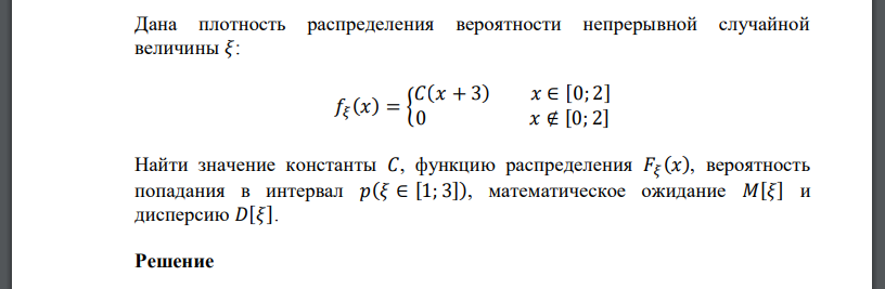 Дана плотность распределения вероятности непрерывной случайной величины 𝜉: 𝑓𝜉 (𝑥) = { 𝐶(𝑥 + 3) 𝑥 ∈ [0; 2] 0 𝑥 ∉ [0; 2] Найти значение константы 𝐶, функцию распределения