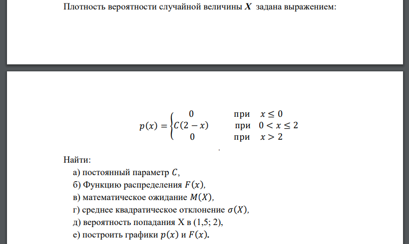 Плотность вероятности случайной величины X задана выражением: 𝑝(𝑥) = { 0 при 𝑥 ≤ 0 𝐶(2 − 𝑥) при 0 < 𝑥 ≤ 2 0 при 𝑥 > 2 . Найти: а) постоянный параметр 𝐶, б) Функцию распределения