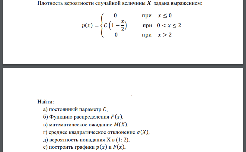 Плотность вероятности случайной величины X задана выражением: 𝑝(𝑥) = { 0 при 𝑥 ≤ 0 𝐶 (1 − 𝑥 2 ) при 0 < 𝑥 ≤ 2 0 при 𝑥 > 2 . Найти: а) постоянный параметр 𝐶, б) Функцию распределения