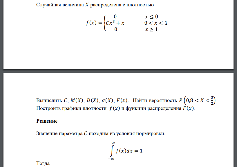 Случайная величина 𝑋 распределена с плотностью 𝑓(𝑥) = { 0 𝑥 ≤ 0 𝐶𝑥 3 + 𝑥 0 < 𝑥 < 1 0 𝑥 ≥ 1 Вычислить 𝐶, 𝑀(𝑋), 𝐷(𝑋), 𝜎(𝑋), 𝐹(𝑥). Найти вероятность 𝑃 (0,8 < 𝑋 < 3 2 ). Построить граф