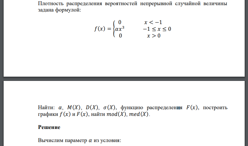 Плотность распределения вероятностей непрерывной случайной величины задана формулой: 𝑓(𝑥) = { 0 𝑥 < −1 𝛼𝑥 3 −1 ≤ 𝑥 ≤ 0 0 𝑥 > 0 Найти: 𝛼, 𝑀(𝑋), 𝐷(𝑋), 𝜎(𝑋), функцию распределения