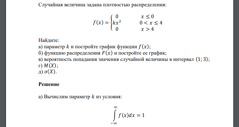 Случайная величина задана плотностью распределения: 𝑓(𝑥) = { 0 𝑥 ≤ 0 𝑘𝑥 2 0 < 𝑥 ≤ 4 0 𝑥 > 4 Найдите: а) параметр