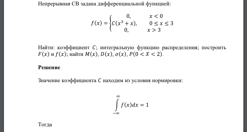 Непрерывная СВ задана дифференциальной функцией: 𝑓(𝑥) = { 0, 𝑥 < 0 𝐶(𝑥 3 + 𝑥), 0 ≤ 𝑥 ≤ 3 0, 𝑥 > 3 Найти: коэффициент 𝐶; интегральную функцию распределения; построить 𝐹(𝑥) и 𝑓(𝑥); найти