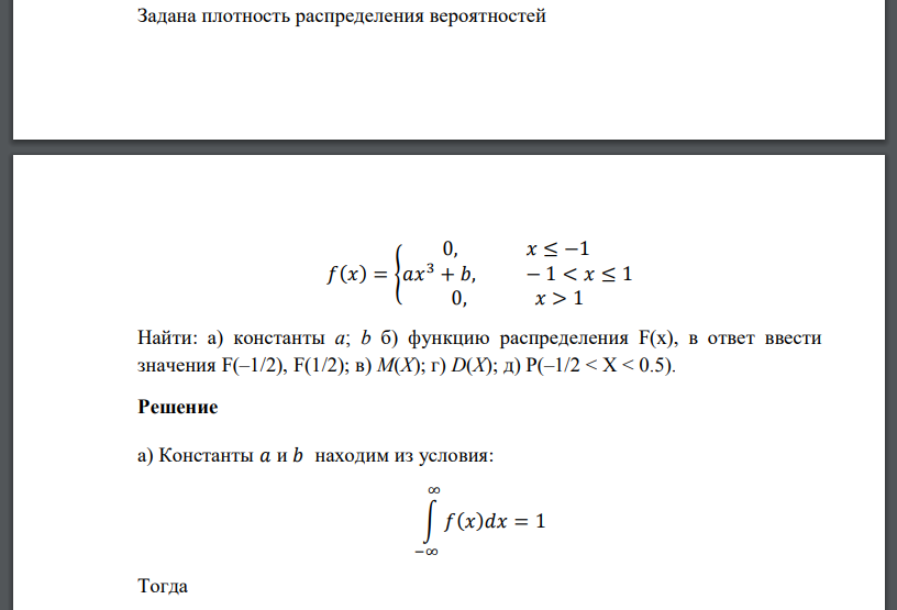 Задана плотность распределения вероятностей 𝑓(𝑥) = { 0, 𝑥 ≤ −1 𝑎𝑥 3 + 𝑏, − 1 < 𝑥 ≤ 1 0, 𝑥 > 1 Найти: а) константы а; b б) функцию распределения F(x), в ответ ввести