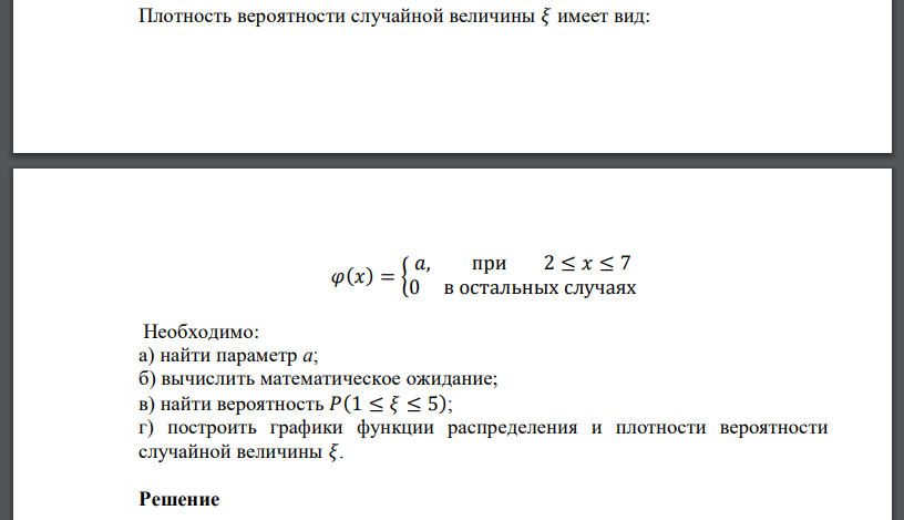 Плотность вероятности случайной величины 𝜉 имеет вид: 𝜑(𝑥) = { 𝑎, при 2 ≤ 𝑥 ≤ 7 0 в остальных случаях Необходимо: а) найти параметр