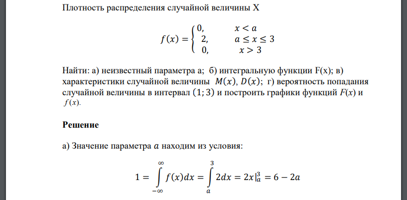 Плотность распределения случайной величины Х 𝑓(𝑥) = { 0, 𝑥 < 𝑎 2, 𝑎 ≤ 𝑥 ≤ 3 0, 𝑥 > 3 Найти: а) неизвестный параметра a; б) интегральную функции F(x); в) характеристики случайной величины