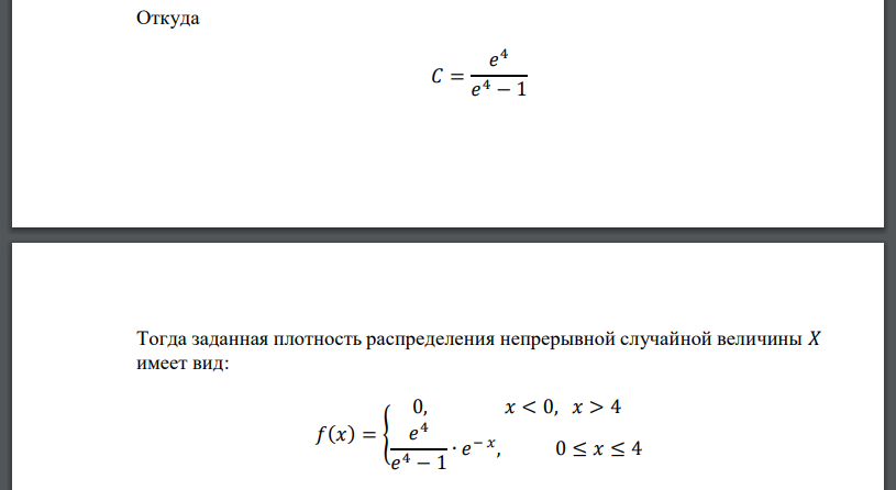 Случайная величина 𝑋 задана плотностью вероятности: 𝑓(𝑥) = { 0, 𝑥 < 0, 𝑥 > 4 𝑐 ∙ 𝑒 − 𝑥 , 0 ≤ 𝑥 ≤ 4 Определить константу 𝐶, математическое ожидание, дисперсию, функцию