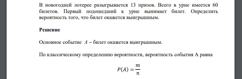 В новогодней лотерее разыгрывается 13 призов. Всего в урне имеется 60 билетов. Первый подошедший к урне вынимает билет. Определить вероятность того, что билет окажется выигрышным.