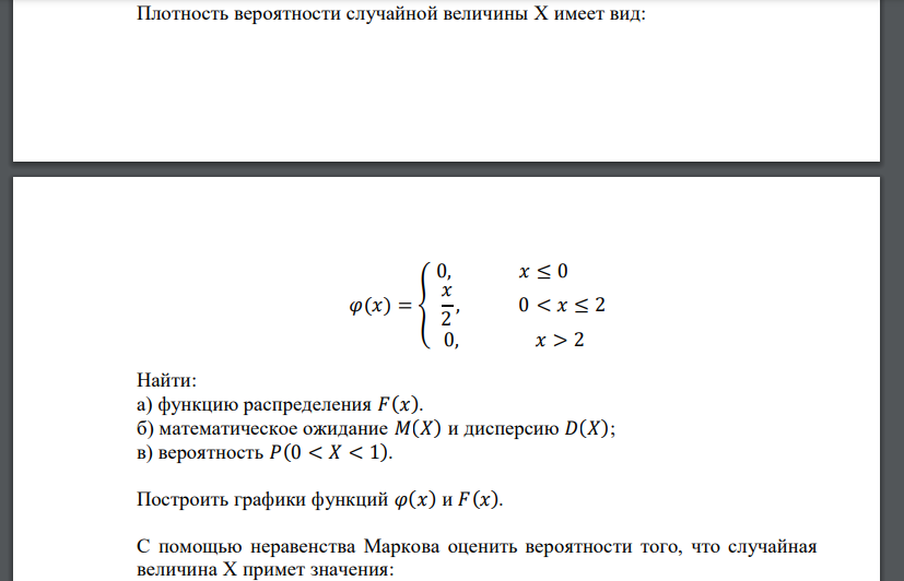 Плотность вероятности случайной величины X имеет вид: 𝜑(𝑥) = { 0, 𝑥 ≤ 0 𝑥 2 , 0 < 𝑥 ≤ 2 0, 𝑥 > 2 Найти: а) функцию распределения