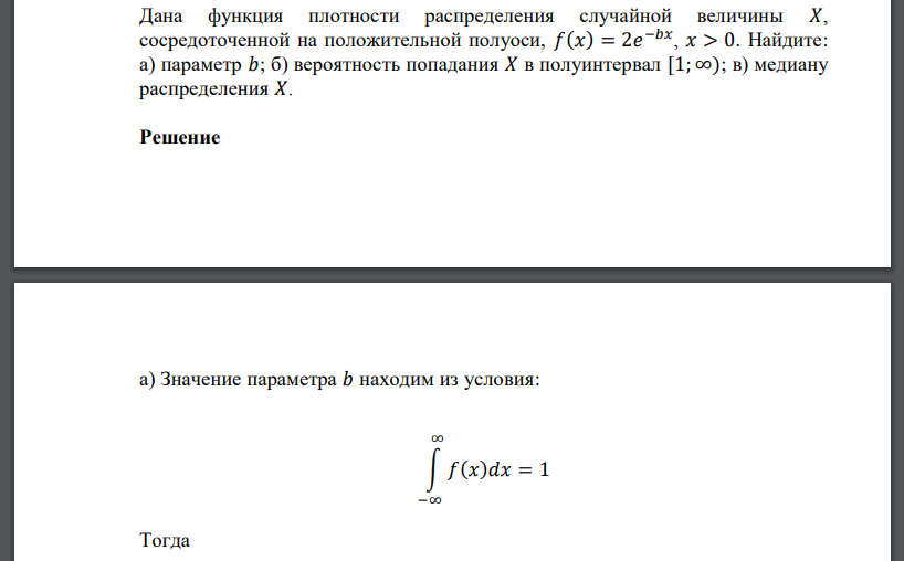 Дана функция плотности распределения случайной величины 𝑋, сосредоточенной на положительной полуоси, 𝑓(𝑥) = 2𝑒 −𝑏𝑥 , 𝑥 > 0. Найдите: а) параметр