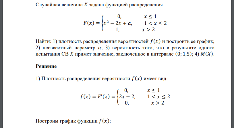 Случайная величина 𝑋 задана функцией распределения 𝐹(𝑥) = { 0, 𝑥 ≤ 1 𝑥 2 − 2𝑥 + 𝑎, 1 < 𝑥 ≤ 2 1, 𝑥 > 2 Найти: 1) плотность распределения вероятностей 𝑓(𝑥) и построить ее график