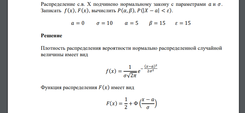 Распределение с.в. Х подчинено нормальному закону с параметрами 𝑎 и 𝜎. Записать 𝑓(𝑥), 𝐹(𝑥), вычислить 𝑃(𝛼, 𝛽), 𝑃(|𝑋 − 𝑎| < 𝜀). 𝑎 = 0 𝜎 = 10 𝛼 = 5 𝛽 = 15 𝜀 = 15