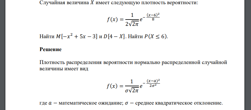 Случайная величина 𝑋 имеет следующую плотность вероятности: 𝑓(𝑥) = 1 2√2𝜋 𝑒 − (𝑥−6) 2 8 Найти 𝑀[−𝑥 2 + 5𝑥 − 3] и 𝐷[4 − 𝑋]. Найти 𝑃(𝑋 ≤ 6).