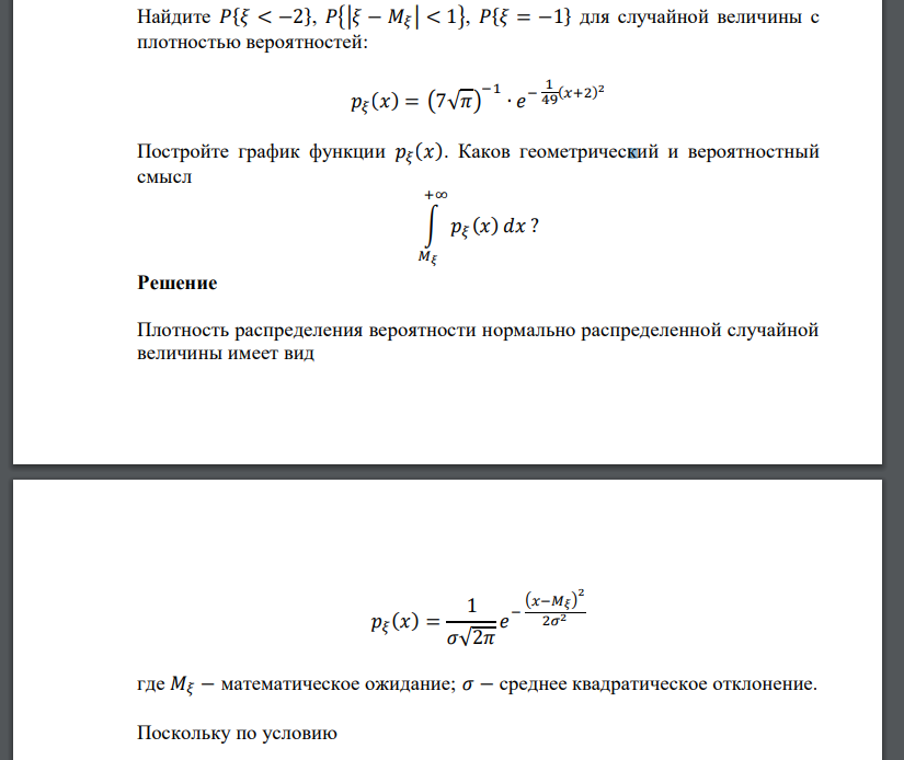 Найдите 𝑃{𝜉 < −2}, 𝑃{|𝜉 − 𝑀𝜉 | < 1}, 𝑃{𝜉 = −1} для случайной величины с плотностью вероятностей: 𝑝𝜉 (𝑥) = (7√𝜋) −1 ∙ 𝑒 − 1 49(𝑥+2) 2 Постройте график функции 𝑝𝜉 (𝑥).