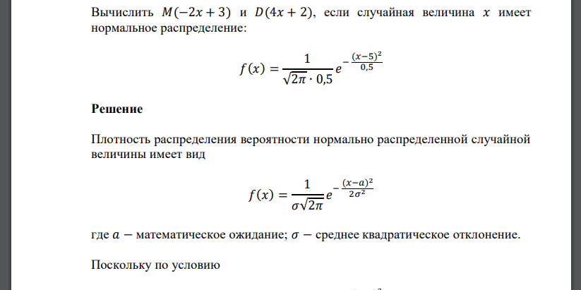 Вычислить 𝑀(−2𝑥 + 3) и 𝐷(4𝑥 + 2), если случайная величина 𝑥 имеет нормальное распределение: 𝑓(𝑥) = 1 √2𝜋 ∙ 0,5 𝑒 − (𝑥−5) 2 0,5