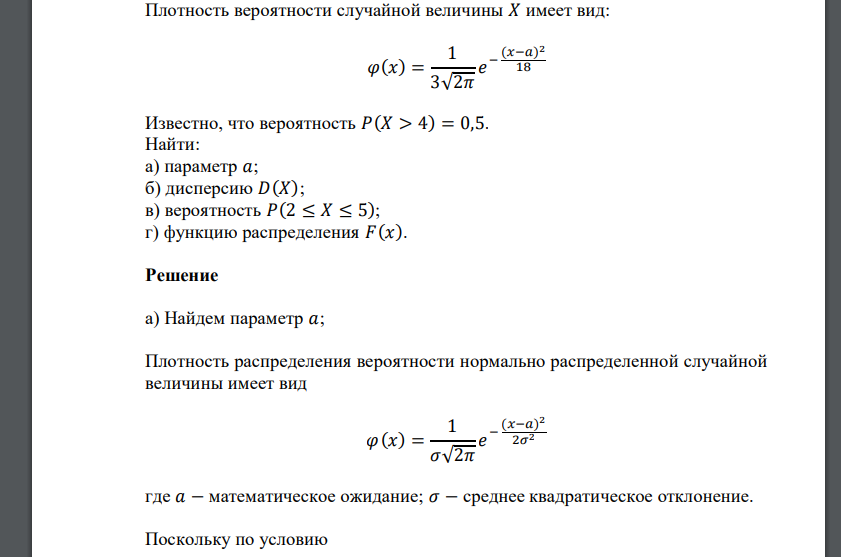 Плотность вероятности случайной величины 𝑋 имеет вид: 𝜑(𝑥) = 1 3√2𝜋 𝑒 − (𝑥−𝑎) 2 18 Известно, что вероятность 𝑃(𝑋 > 4) = 0,5. Найти: а) параметр 𝑎; б) дисперсию 𝐷(𝑋);