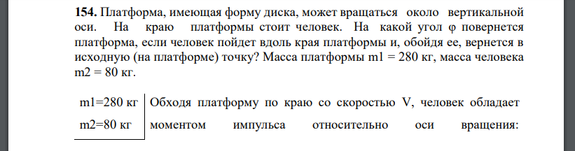 Платформа, имеющая форму диска, может вращаться около вертикальной оси. На краю платформы стоит человек. На какой угол φ повернется платформа