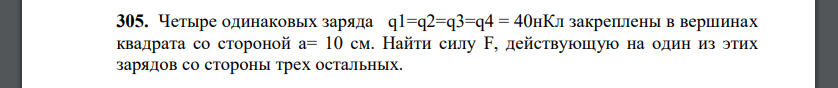 Четыре одинаковых заряда q1=q2=q3=q4 = 40нКл закреплены в вершинах квадрата со стороной а= 10 см. Найти силу F