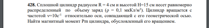 Сплошной цилиндр радиусом R = 4 см и высотой H=15 см несет равномерно распределенный по объему заряд Цилиндр вращается с частотой относительно