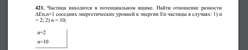 Частица находится в потенциальном ящике. Найти отношение разности ΔEn,n+1 соседних энергетических уровней к энергии