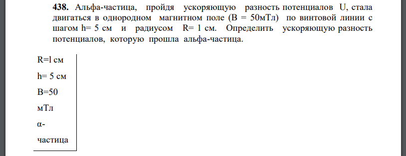 Альфа-частица, пройдя ускоряющую разность потенциалов U, стала двигаться в однородном магнитном поле (В = 50мТл) по винтовой линии с шагом h= 5 см и