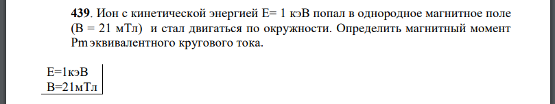 Ион с кинетической энергией E= 1 кэВ попал в однородное магнитное поле и стал двигаться по окружности. Определить магнитный момент