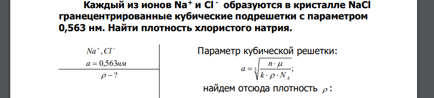 Каждый из ионов Na+ и Cl - образуются в кристалле NaCl гранецентрированные кубические подрешетки с параметром 0,563 нм. Найти