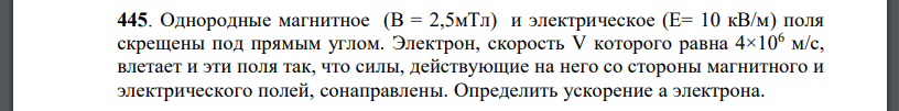 Однородные магнитное и электрическое поля скрещены под прямым углом. Электрон, скорость V которого равна влетает и эти поля так, что силы,