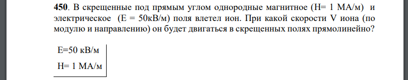 В скрещенные под прямым углом однородные магнитное и электрическое поля влетел ион. При какой скорости V иона (по модулю и направлению) он будет