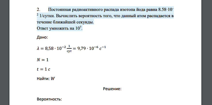 Постоянная радиоактивного распада изотопа йода равна 8.58·10– 2 1/сутки. Вычислить вероятность того, что данный