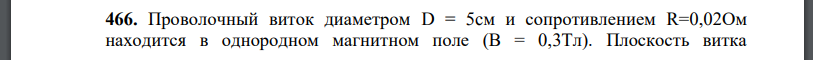 Проволочный виток диаметром D = 5cм и сопротивлением R=0,02Ом находится в однородном магнитном поле Плоскость витка составляет угол с линиями