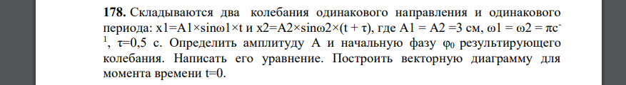 Складываются два колебания одинакового направления и одинакового периода:  Определить амплитуду А и начальную фазу φ0 результирующего