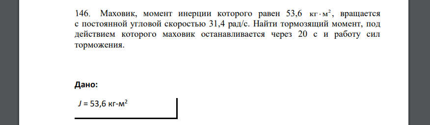 Маховик, момент инерции которого равен 53,6 2 кг м , вращается с постоянной угловой скоростью 31,4 рад/с. Найти тормозящий